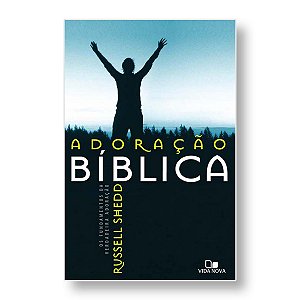 ADORAÇÃO BÍBLICA: OS FUNDAMENTOS DA VERDAREIRA ADORAÇÃO - RUSSELL SHEDD