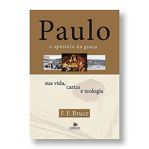 PAULO, O APÓSTOLO DA GRAÇA: SUA VIDA, CARTAS E TEOLOGIA - F. F. BRUCE