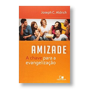 AMIZADE, A CHAVE PARA A EVANGELIZAÇÃO - JOSEPH C. ALDRICH