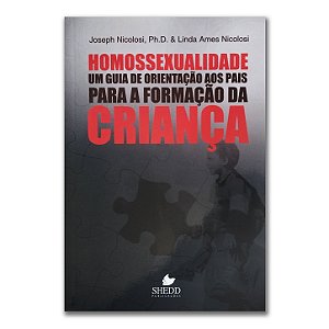 HOMOSSEXUALIDADE: UM GUIA DE ORIENTAÇÃO AOS PAIS PARA A FORMA DA CRIANÇA - JOSEPH NICOLOSI, PH.D. & LINDA A. NICOLOSI
