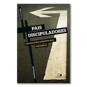PAIS DISCIPULADORES: Um guia para o discipulado em família