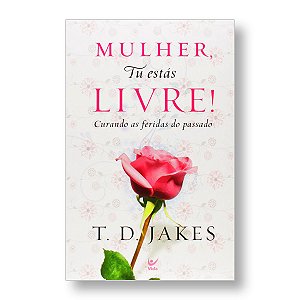 MULHER, TU ESTÁS LIVRE! - T. D. JAKES