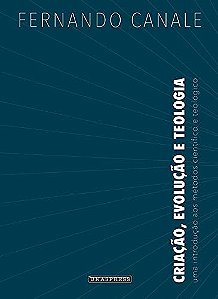 Criação, Evolução e Teologia: uma introdução aos métodos científicos e teológicos (Fernando Canale)