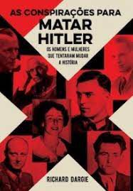 Livro as Conspirações para Matar Hitler: os Homens e Mulheres que Tentaram Mudar a História Autor Dargie, Richard (2020) [usado]