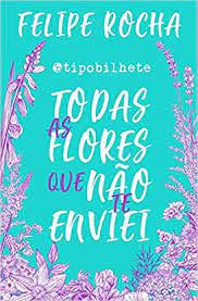 Livro Todas as Flores que Não Te Enviei Autor Rocha, Felipe (2018) [seminovo]