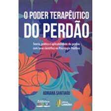 Livro Poder Terapêutico do Perdão, o : Teoria, Prática e Aplicabilidade do Perdão com Base Científica na Psicologia Positiva Autor Santiago, Adriana (2017) [usado]