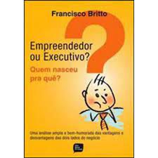 Livro Empreendedor ou Executivo? Quem Nasceu Pra Quê? Autor Britto, Francisco (2010) [usado]