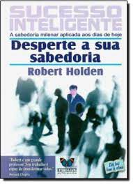 Livro Sucesso Inteligente : a Sabedoria Milenar Aplicada aos Dias de Hoje- Desperte a sua Sabedoria Autor Holden, Robert (2006) [usado]