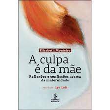 Livro a Culpa é da Mãe: Reflexões e Confissões Acerca da Maternidade Autor Monteiro, Elizabeth (2012) [usado]