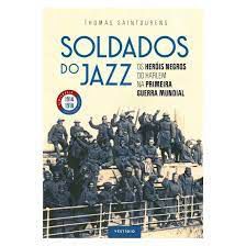 Livro Soldados do Jazz: os Heróis Negros do Harlem na Primeira Guerra Mundial Autor Saintourens, Thomas (2018) [seminovo]