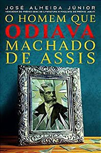 Livro Homem que Odiava Machado de Assis, o Autor Júnior, José Almeida (2019) [usado]