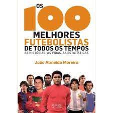 Livro Os100 Melhores Futebolistas de Todos os Tempos: as Histórias as Vidas as Estatísticas Autor Moreira, João Almeida (2011) [seminovo]