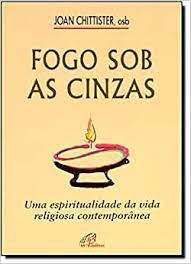 Livro Fogo sob as Cinzas: Uma Espiritualidade da Vida Religiosa Contemporânea Autor Chittister, Joan (1998) [usado]