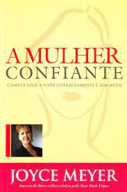 Livro a Mulher Confiante: Comece Hoje a Viver Corajosamente e sem Medo Autor Meyer, Joyce (2008) [usado]