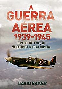 Livro a Guerra Aérea 1939-1945: o Papel da Aviação na Segunda Guerra Mundial Autor Baker, David (2022) [novo]
