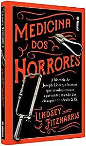 Livro Medicina dos Horrores- a História de Joseph Lister, o Homem que Revolucionou o Apavorante Mundo das Cirurgias do Século Xix Autor Fitzharris, Lindsey (2019) [seminovo]