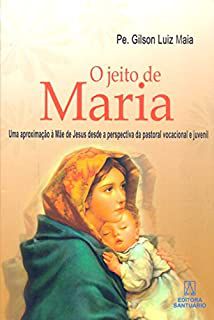 Livro o Jeito de Maria - Uma Aproximação À Mãe de Jesus desde a Perspectiva da Pastoral Vocacional Juvenil Autor Maia, Pe. Gilson Luiz (2010) [usado]