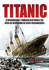 Livro Titanic : a Verdadeira e Trágegica História e os Atos de Heroísmo de seus Passageiros Autor Matthews, Rupert (2014) [usado]