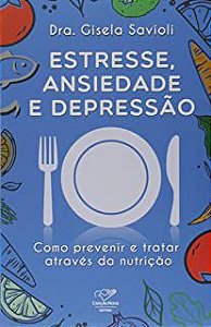 Livro Estresse, Ansiedade e Depressão- Como Prevenir e Tratar Através da Nutrição Autor Savioli, Dra. Gisela (2019) [usado]