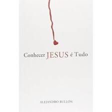Livro Conhecer Jesus é Tudo Autor Bullón, Alejandro (2012) [usado]