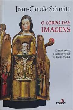 Livro o Corpo das Imagens: Ensaios sobre a Cultura Visual na Idade Média Autor Schmitt, Jean-claude (2007) [seminovo]