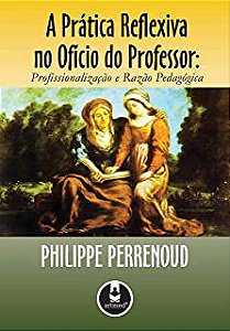 Livro a Prática Reflexiva no Ofício de Professor: Profissionalização e Razão Pedagógica Autor Perrenoud, Philippe (2002) [usado]