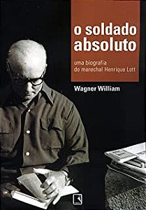 Livro Soldado Absoluto, O- Uma Biografia do Marechal Henrique Lott Autor William, Wagner (2005) [usado]