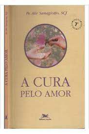 Livro Cura pelo Amor ,a Autor Sanagiotto, Pe.alir (2001) [usado]