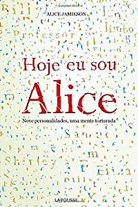 Livro Hoje Eu Sou Alice- Nove Personalidades, Uma Mente Torturada Autor Jamieson, Alice (2010) [usado]