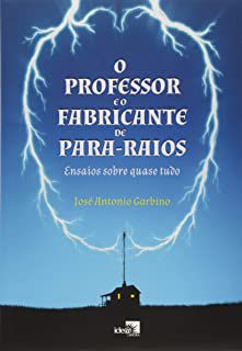 Livro Professor e o Fabricante de Para-raios, O: Ensaios sobre Quase Tudo Autor Garbino, José Antonio (2014) [usado]