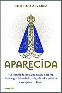 Livro Aparecida - a Biografia da Santa que Perdeu a Cabeça, Ficou Negra, Foi Roubada, Cobiçada Pelos Políticos e Conquistou o Brasil Autor Alvarez, Rodrigo (2014) [usado]