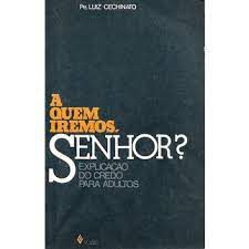 Livro a Quem Iremos , Senhor? Explicação do Credo para Adultos Autor Cechinato, Pe. Luiz (1987) [usado]