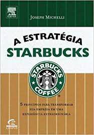 Livro a Estratégia Starbucks: 5 Princípios para Transformar sua Empresa em Uma Experiência Extraordinária Autor Michelli, Joseph (2007) [usado]