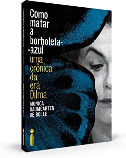 Livro Como Matar a Borboleta Azul - Uma Crônica da Era Dilma Autor Bolle, Monica Baumgarten de (2016) [usado]