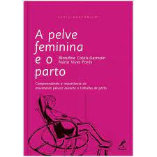 Livro a Pelve Feminina e o Parto: Compreendendo a Importância do Movimento Pélvico Durante o Trabalho de Parto Autor Calais-germain, Blandine e Núria Vives Parés (2013) [usado]