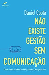 Livro Não Existe Gestão sem Comunicação : Como Conectar Endomarketing, Liderança e Engajamento Autor Costa, Daniel (2015) [seminovo]