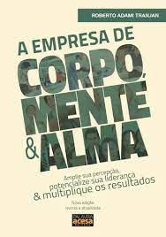 Livro a Empresa de Corpo, Mente e Alma: Amplie sua Percepção, Potencialize sua Liderança e Multiplique os Resultados Autor Tranjan, Roberto Adami (2014) [usado]