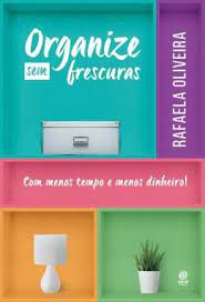 Livro Organize sem Frescuras: com Menos Tempo e Menos Dinheiro! Autor Oliveira, Rafaela (2017) [usado]