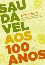 Livro Saudável aos 100 Anos: Como Aumentar Radicalmente sua Qualidade de Vida em Qualquer Idade Autor Robbins, John (2009) [seminovo]
