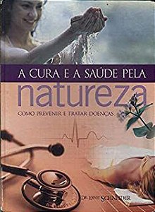 Livro a Cura e a Saúde pela Natureza: Como Prevenir e Tratar Doenças Autor Schneider, Dr. Ernest (2004) [usado]