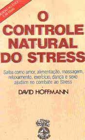 Livro o Controle Natural do Stress: Saiba Como Amor, Alimentação, Massagem, Relaxamento, Exercício , Dança e Sexo Ajudam no Combate ao Stress Autor Hoffmann, David (1986) [usado]