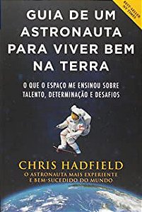 Livro Guia de um Astronauta para Viver bem na Terra: o que o Espaço Me Ensinou sobre Talento, Determinação e Desafios Autor Hadfield, Chris (2014) [usado]