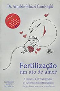 Livro Fertilização um Ato de Amor: a Pesquisa e os Tratamentos da Infertilidade sem Segredos Dedicado aos Homens e Às Mulheres Autor Cambiaghi, Dr. Arnaldo Schizzi (2010) [usado]