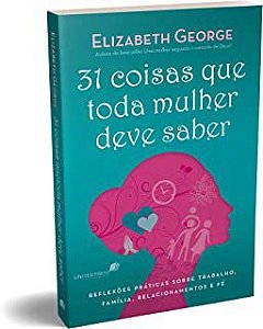 Livro 31 Coisas que Toda Mulher Deve Saber: Reflexões Práticas sobre Trabalho, Família, Relacionamentos e Fé Autor Geroge, Elizabeth (2019) [usado]