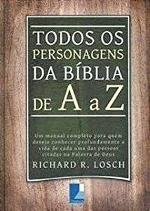 Livro Todos os Personagens da Bíblia de a a Z: um Manual Completo para Quem Deseja Conhecer Profudamente a Vida de Cada Uma das Pessoas Citadas na Palavra de Deus Autor Losch, Richard R. (2008) [usado