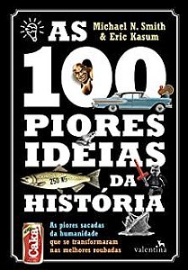 Livro as 100 Piores Ideias da História : as Piores Sacadas da Humanidade que Se Transformaram nas Melhores Roubadas Autor Smith, Mica=hael N. e Eric Kasum (2016) [usado]