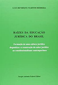 Livro Raízes da Educação Jurídica do Brasil: Formação de Uma Cultura Jurídica Dogmática e a Construção do Saber Jurídico no Constitucionalismo Contemporâneo Autor Herrera, Luiz Henrique Martim (2015)