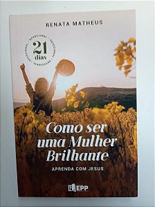 Livro Como Ser Uma Mulher Brilhante - Aprenda com Jesus Autor Matheus, Renata (2021) [usado]