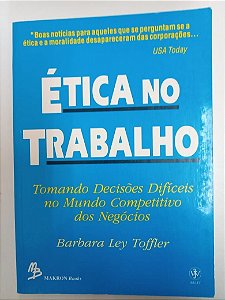 Livro Ética no Trabalho - Tomando Decisões Difíceis no Mundo Competitivo dos Negócios Autor Tofler, Barbara Ley (1993) [usado]