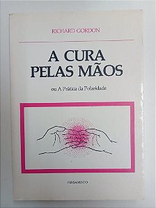 Livro a Cura Pelas Mãos ou a Prática da Polaridade Autor Gordon, Richard (1978) [usado]